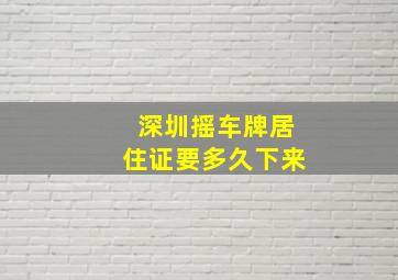 深圳摇车牌居住证要多久下来