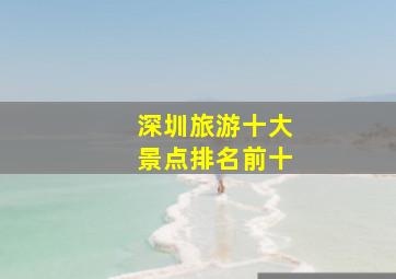 深圳旅游十大景点排名前十