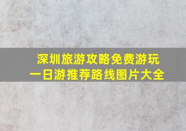 深圳旅游攻略免费游玩一日游推荐路线图片大全