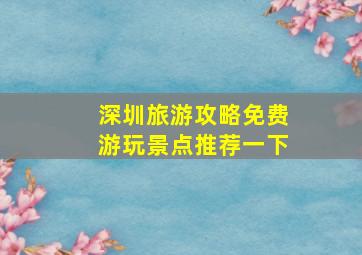 深圳旅游攻略免费游玩景点推荐一下