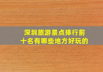 深圳旅游景点排行前十名有哪些地方好玩的