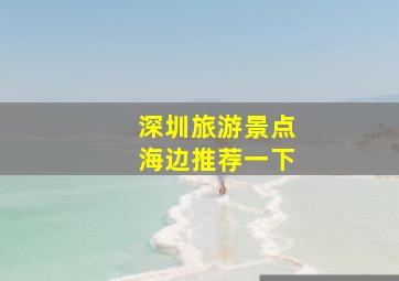 深圳旅游景点海边推荐一下