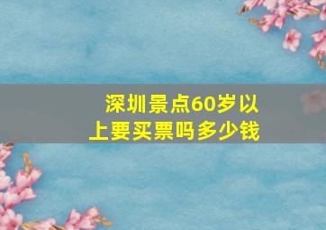 深圳景点60岁以上要买票吗多少钱