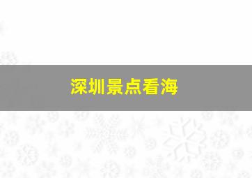 深圳景点看海