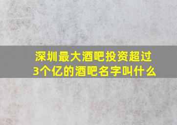 深圳最大酒吧投资超过3个亿的酒吧名字叫什么