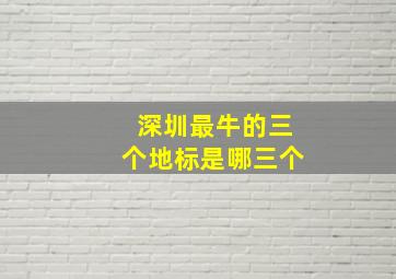 深圳最牛的三个地标是哪三个