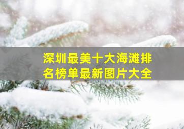 深圳最美十大海滩排名榜单最新图片大全