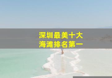 深圳最美十大海滩排名第一