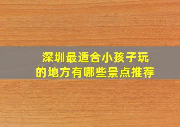 深圳最适合小孩子玩的地方有哪些景点推荐