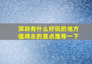 深圳有什么好玩的地方值得去的景点推荐一下