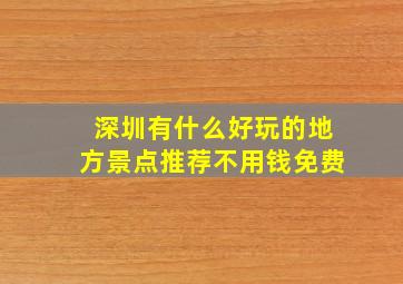 深圳有什么好玩的地方景点推荐不用钱免费