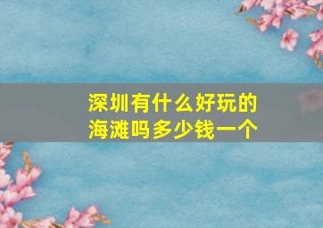 深圳有什么好玩的海滩吗多少钱一个