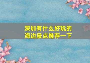 深圳有什么好玩的海边景点推荐一下