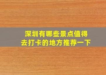 深圳有哪些景点值得去打卡的地方推荐一下