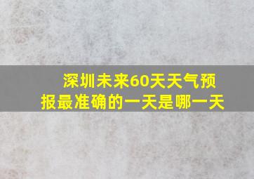 深圳未来60天天气预报最准确的一天是哪一天