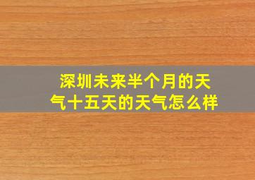 深圳未来半个月的天气十五天的天气怎么样