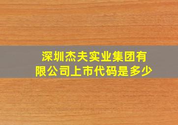 深圳杰夫实业集团有限公司上市代码是多少