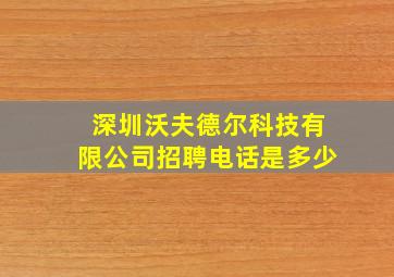 深圳沃夫德尔科技有限公司招聘电话是多少