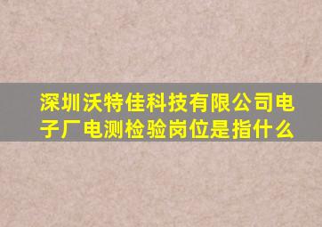 深圳沃特佳科技有限公司电子厂电测检验岗位是指什么