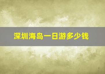 深圳海岛一日游多少钱