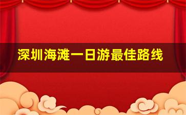 深圳海滩一日游最佳路线