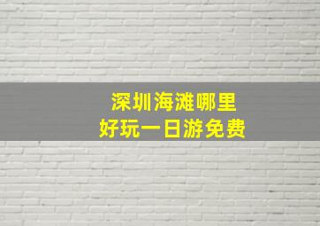 深圳海滩哪里好玩一日游免费