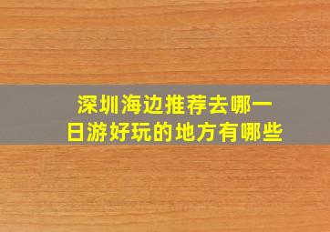 深圳海边推荐去哪一日游好玩的地方有哪些