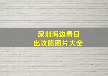 深圳海边看日出攻略图片大全