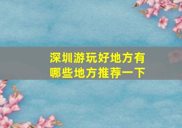 深圳游玩好地方有哪些地方推荐一下