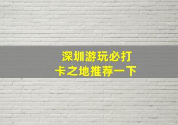 深圳游玩必打卡之地推荐一下