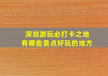 深圳游玩必打卡之地有哪些景点好玩的地方