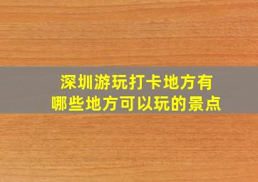 深圳游玩打卡地方有哪些地方可以玩的景点