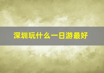 深圳玩什么一日游最好