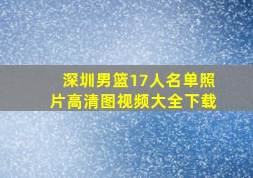 深圳男篮17人名单照片高清图视频大全下载