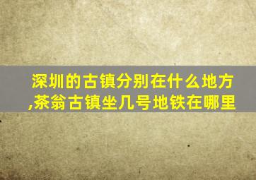 深圳的古镇分别在什么地方,茶翁古镇坐几号地铁在哪里