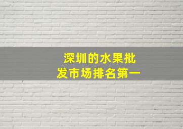 深圳的水果批发市场排名第一