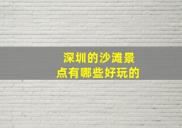 深圳的沙滩景点有哪些好玩的