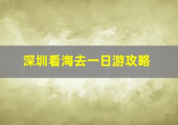 深圳看海去一日游攻略