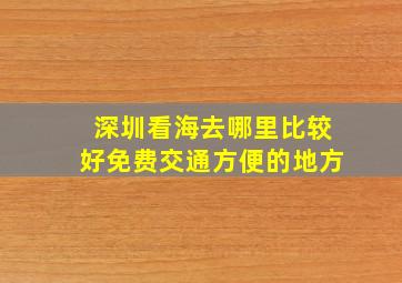 深圳看海去哪里比较好免费交通方便的地方