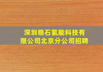 深圳稳石氢能科技有限公司北京分公司招聘