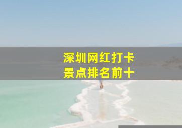 深圳网红打卡景点排名前十