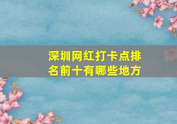 深圳网红打卡点排名前十有哪些地方