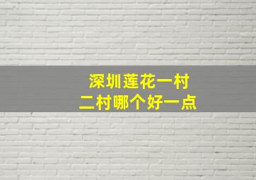 深圳莲花一村二村哪个好一点