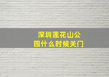 深圳莲花山公园什么时候关门