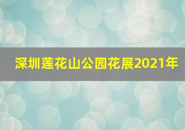 深圳莲花山公园花展2021年