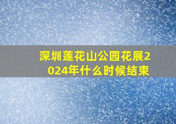 深圳莲花山公园花展2024年什么时候结束