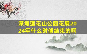 深圳莲花山公园花展2024年什么时候结束的啊