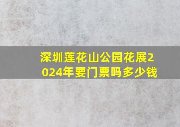 深圳莲花山公园花展2024年要门票吗多少钱