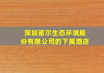 深圳诺尔生态环境股份有限公司的下属酒店