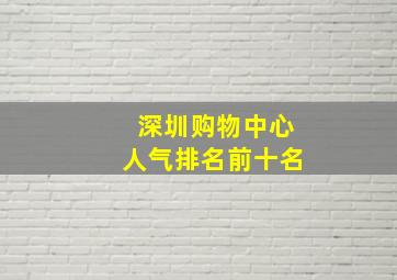 深圳购物中心人气排名前十名